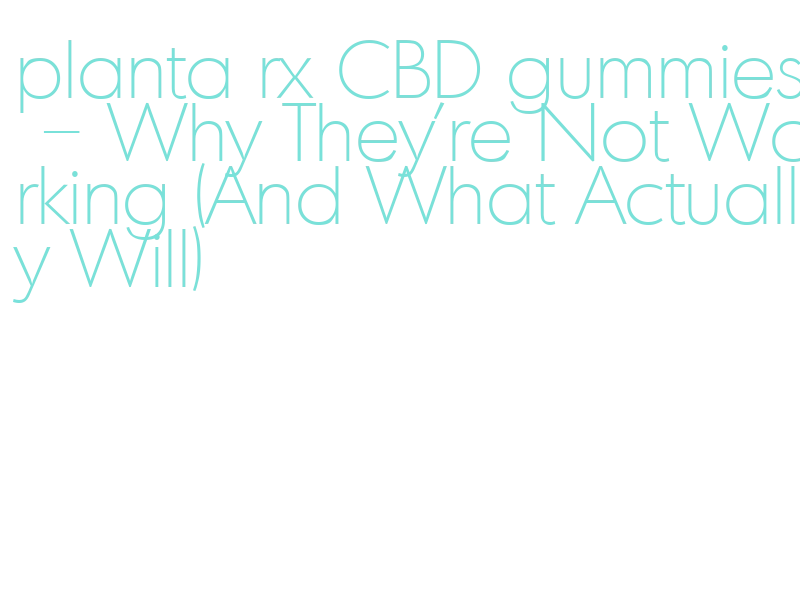 why planta rx CBD gummies not working