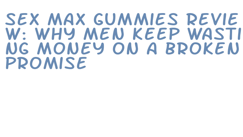 why sex max gummies not working