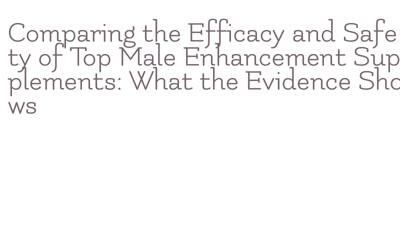 safety of male enhancement supplements